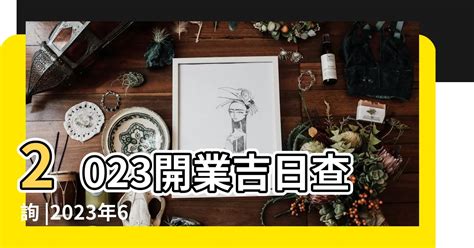 2023開業吉日吉時|2023年黃道吉日查詢，黃道吉日2023老黃歷吉日查詢，2023黃道。